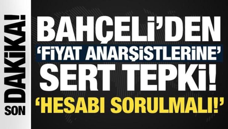 Son Dakika: Bahçeli’den fiyat anarşistlerine sert tepki: Hesabı sorulmalı!