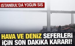 İstanbul’da yoğun sis: Gemi ve hava trafiği durduruldu, seferler iptal edildi