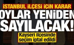 İstanbul ilçesinde oylar yeniden sayılacak! Kayseri ilçesinde seçim iptal edildi
