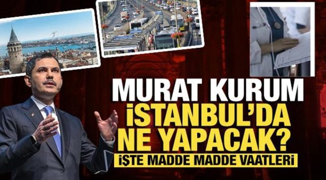 Murat Kurum İstanbul’da ne yapacak? İşte madde madde vaatleri