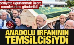 Ebediyete uğurlanmak üzere memleketine gönderildi: Anadolu irfanının temsilcisiydi