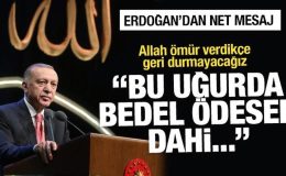 Erdoğan’dan net mesaj: Bedel ödesek dahi geri durmayacağız
